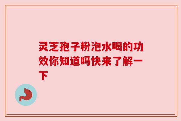 灵芝孢子粉泡水喝的功效你知道吗快来了解一下