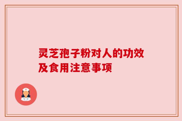 灵芝孢子粉对人的功效及食用注意事项 灵芝孢子粉对人的功效及食用注意事项