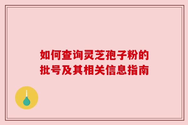 如何查询灵芝孢子粉的批号及其相关信息指南