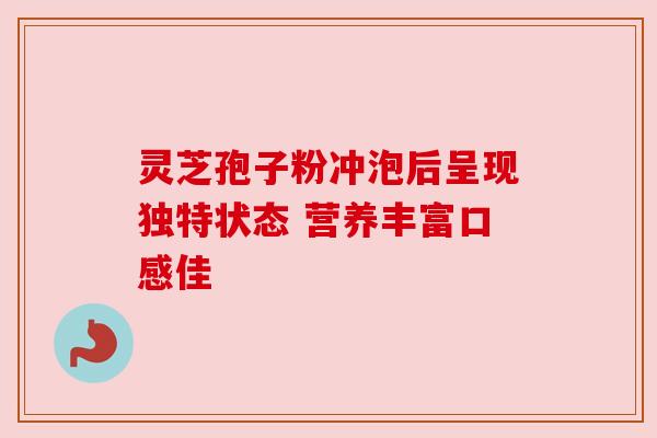 灵芝孢子粉冲泡后呈现独特状态 营养丰富口感佳 灵芝孢子粉冲泡后呈现独特状态 营养丰富口感佳