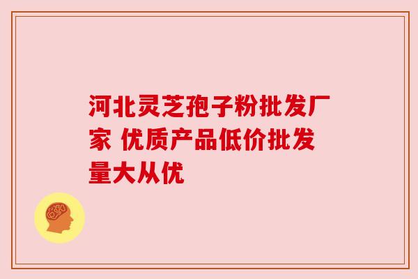 河北灵芝孢子粉批发厂家 优质产品低价批发量大从优