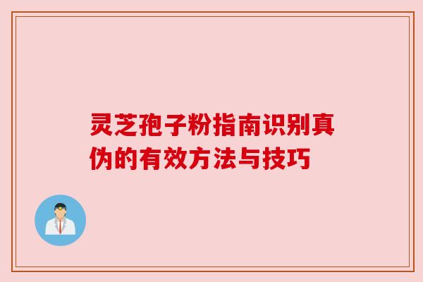 灵芝孢子粉指南识别真伪的有效方法与技巧 灵芝孢子粉指南识别真伪的有效方法与技巧
