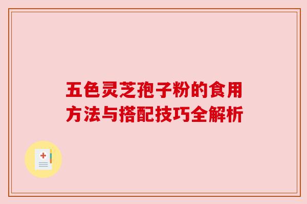 五色灵芝孢子粉的食用方法与搭配技巧全解析 五色灵芝孢子粉的食用方法与搭配技巧全解析