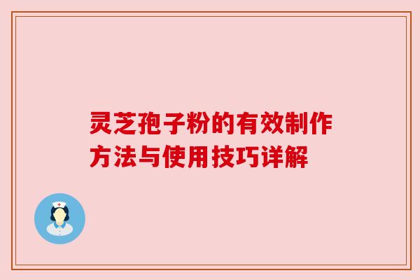 灵芝孢子粉的有效制作方法与使用技巧详解