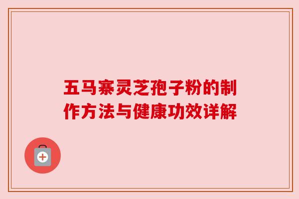 五马寨灵芝孢子粉的制作方法与健康功效详解 五马寨灵芝孢子粉的制作方法与健康功效详解
