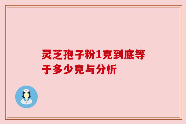 灵芝孢子粉1克到底等于多少克与分析