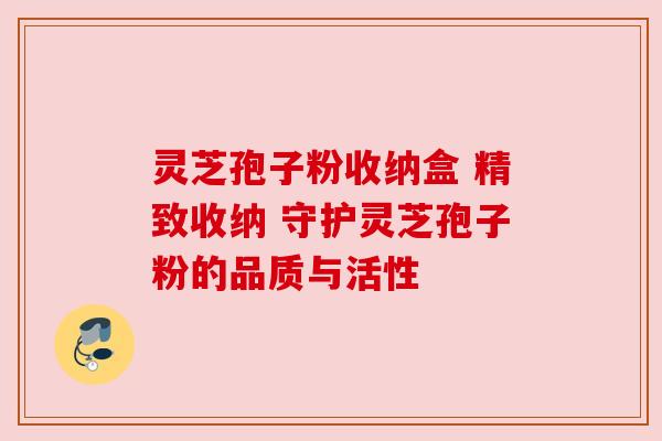 灵芝孢子粉收纳盒 精致收纳 守护灵芝孢子粉的品质与活性 灵芝孢子粉收纳盒 精致收纳 守护灵芝孢子粉的品质与活性