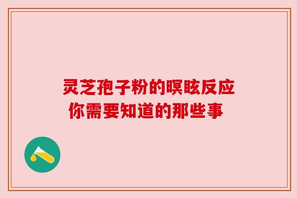 灵芝孢子粉的暝眩反应 你需要知道的那些事 灵芝孢子粉的暝眩反应 你需要知道的那些事