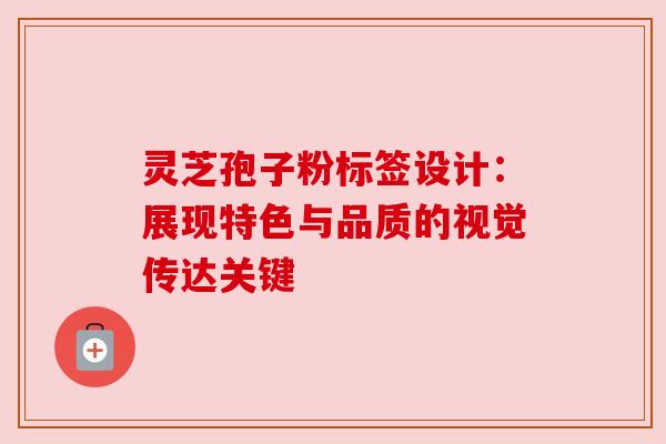 灵芝孢子粉标签设计：展现特色与品质的视觉传达关键