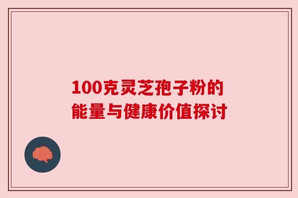 100克灵芝孢子粉的能量与健康价值探讨 100克灵芝孢子粉的能量与健康价值探讨