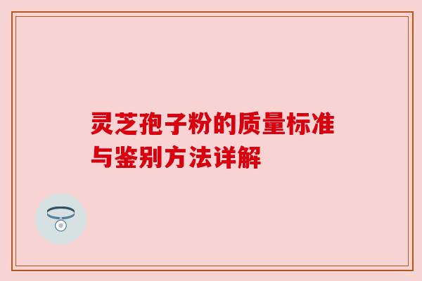灵芝孢子粉的质量标准与鉴别方法详解