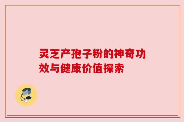 灵芝产孢子粉的神奇功效与健康价值探索 灵芝产孢子粉的神奇功效与健康价值探索