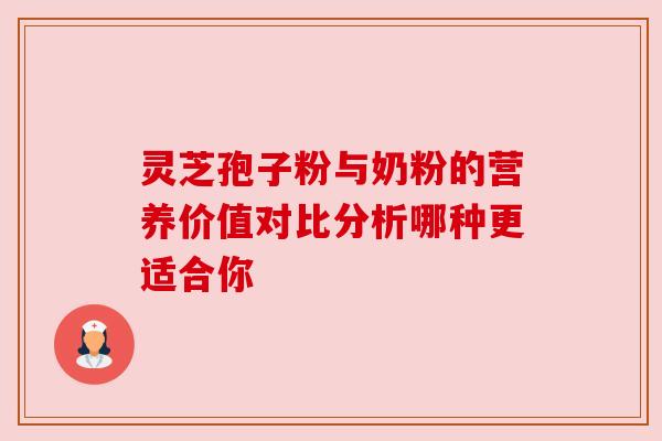 灵芝孢子粉与奶粉的营养价值对比分析哪种更适合你
