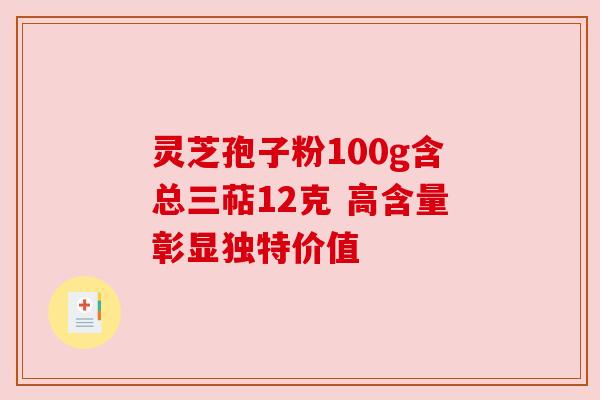 灵芝孢子粉100g含总三萜12克 高含量彰显独特价值