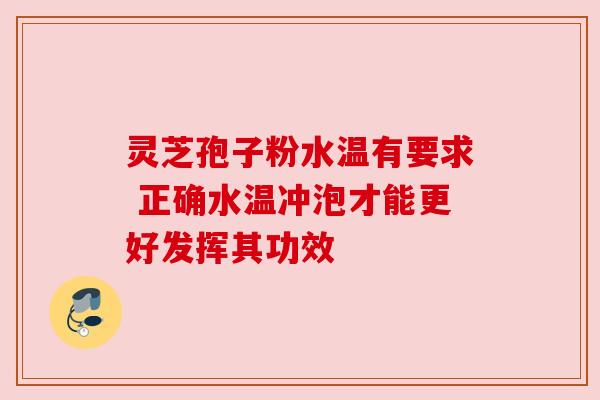 灵芝孢子粉水温有要求 正确水温冲泡才能更好发挥其功效 灵芝孢子粉水温有要求 正确水温冲泡才能更好发挥其功效