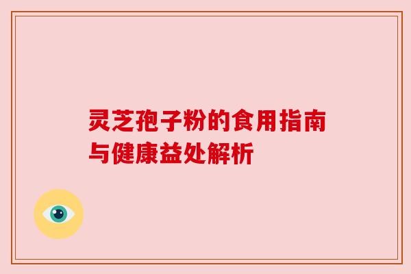 灵芝孢子粉的食用指南与健康益处解析 灵芝孢子粉的食用指南与健康益处解析