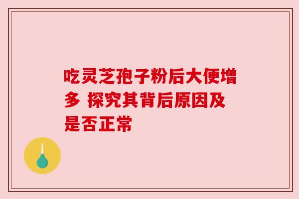吃灵芝孢子粉后大便增多 探究其背后原因及是否正常
