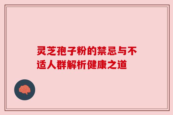 灵芝孢子粉的禁忌与不适人群解析健康之道