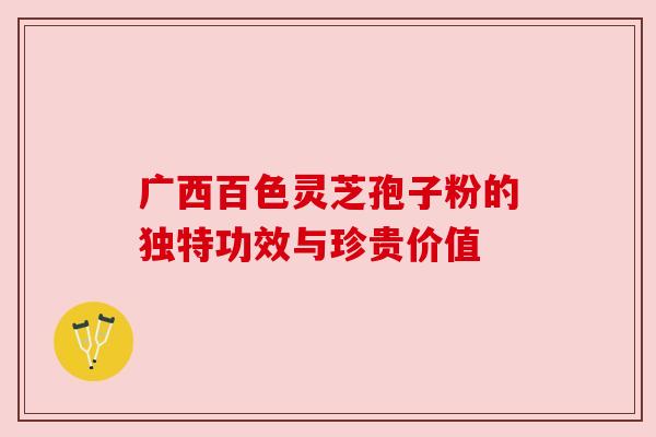 广西百色灵芝孢子粉的独特功效与珍贵价值 广西百色灵芝孢子粉的独特功效与珍贵价值