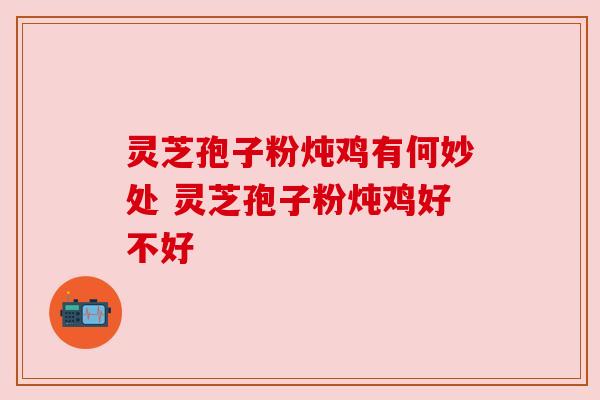 灵芝孢子粉炖鸡有何妙处 灵芝孢子粉炖鸡好不好
