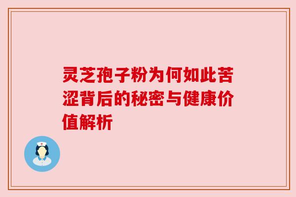 灵芝孢子粉为何如此苦涩背后的秘密与健康价值解析