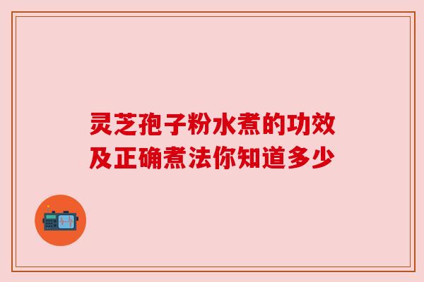 灵芝孢子粉水煮的功效及正确煮法你知道多少 灵芝孢子粉水煮的功效及正确煮法你知道多少
