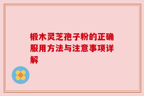 椴木灵芝孢子粉的正确服用方法与注意事项详解 椴木灵芝孢子粉的正确服用方法与注意事项详解