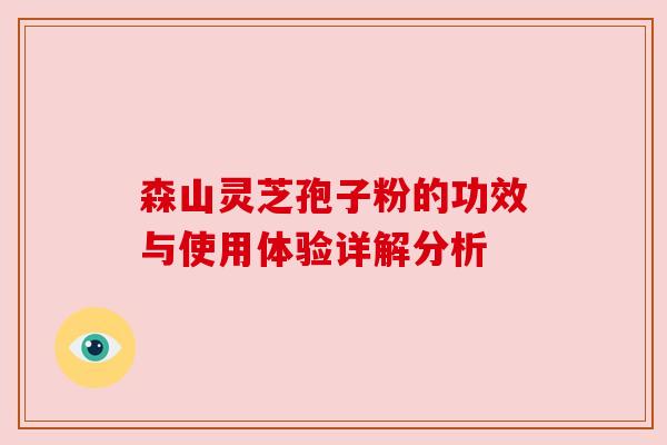 森山灵芝孢子粉的功效与使用体验详解分析