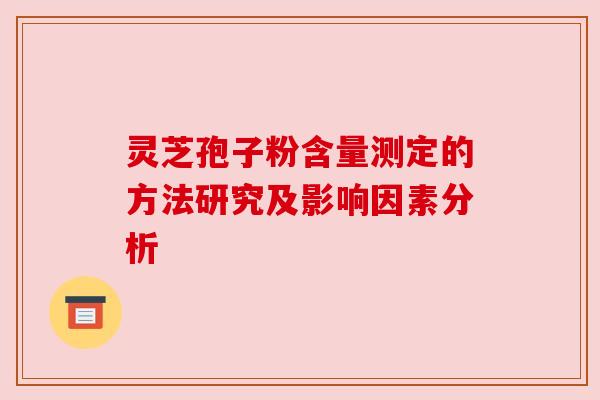 灵芝孢子粉含量测定的方法研究及影响因素分析 灵芝孢子粉含量测定的方法研究及影响因素分析