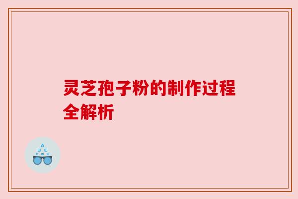 灵芝孢子粉的制作过程全解析