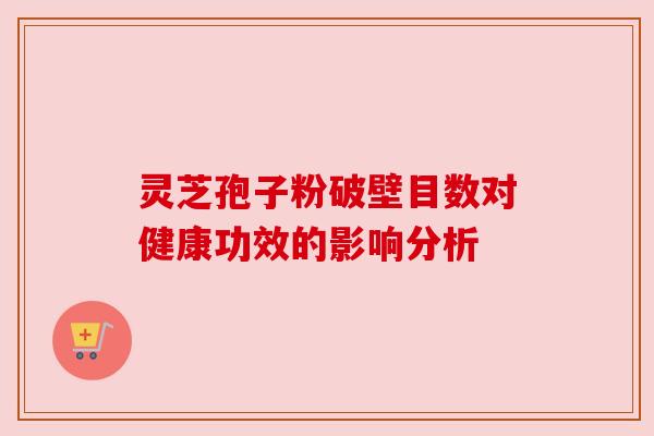 灵芝孢子粉破壁目数对健康功效的影响分析
