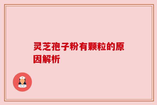 灵芝孢子粉有颗粒的原因解析 灵芝孢子粉有颗粒的原因解析