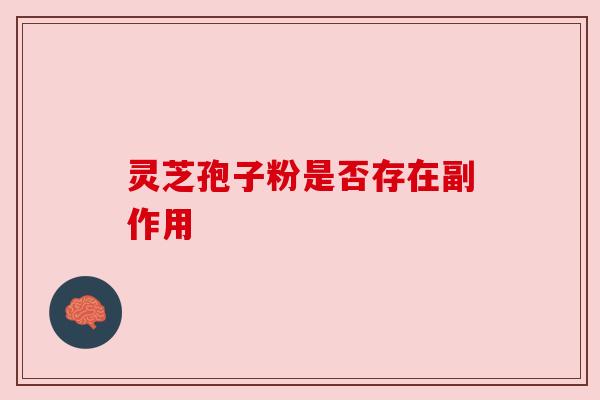 灵芝孢子粉是否存在副作用