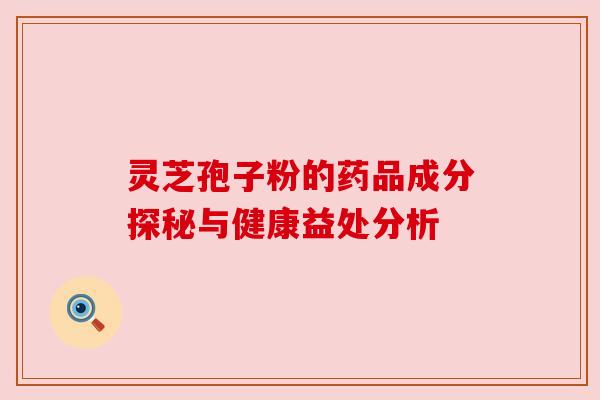 灵芝孢子粉的药品成分探秘与健康益处分析