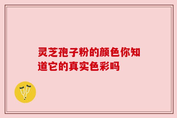 灵芝孢子粉的颜色你知道它的真实色彩吗