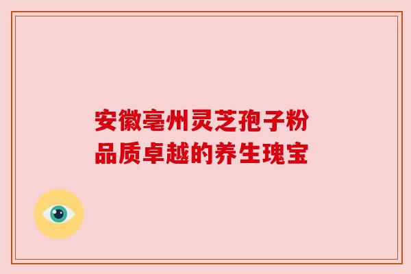 安徽亳州灵芝孢子粉 品质卓越的养生瑰宝
