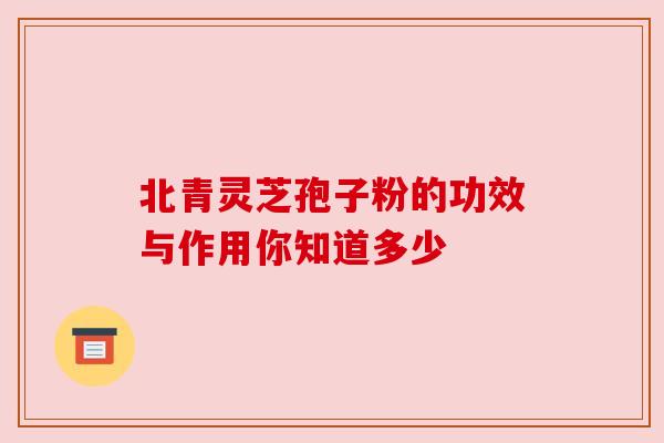 北青灵芝孢子粉的功效与作用你知道多少 北青灵芝孢子粉的功效与作用你知道多少