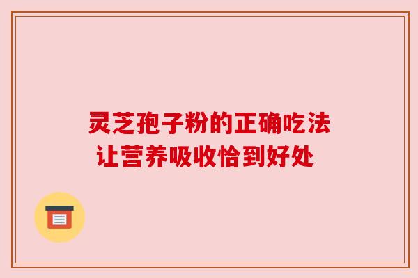 灵芝孢子粉的正确吃法 让营养吸收恰到好处