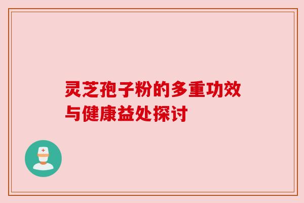 灵芝孢子粉的多重功效与健康益处探讨 灵芝孢子粉的多重功效与健康益处探讨