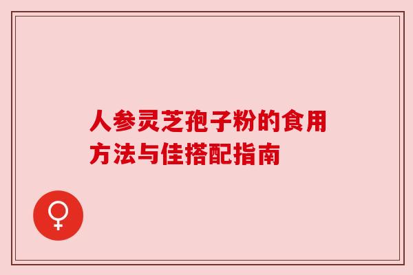 人参灵芝孢子粉的食用方法与佳搭配指南