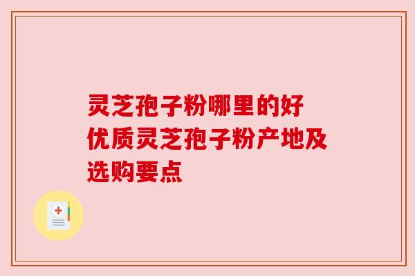 灵芝孢子粉哪里的好 优质灵芝孢子粉产地及选购要点 灵芝孢子粉哪里的好 优质灵芝孢子粉产地及选购要点