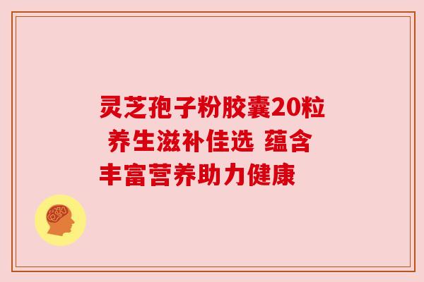 灵芝孢子粉胶囊20粒 养生滋补佳选 蕴含丰富营养助力健康
