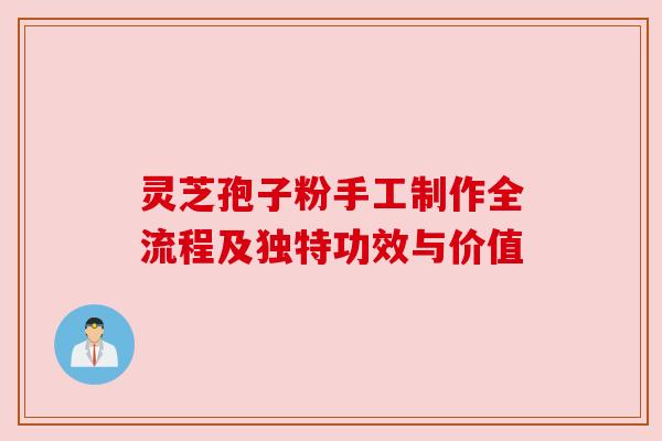 灵芝孢子粉手工制作全流程及独特功效与价值 灵芝孢子粉手工制作全流程及独特功效与价值