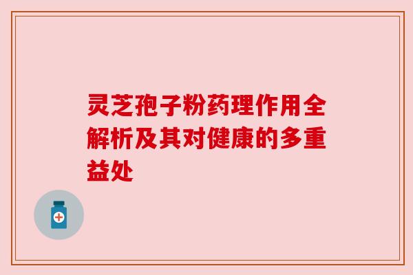 灵芝孢子粉药理作用全解析及其对健康的多重益处 灵芝孢子粉药理作用全解析及其对健康的多重益处
