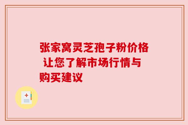 张家窝灵芝孢子粉价格 让您了解市场行情与购买建议 张家窝灵芝孢子粉价格 让您了解市场行情与购买建议