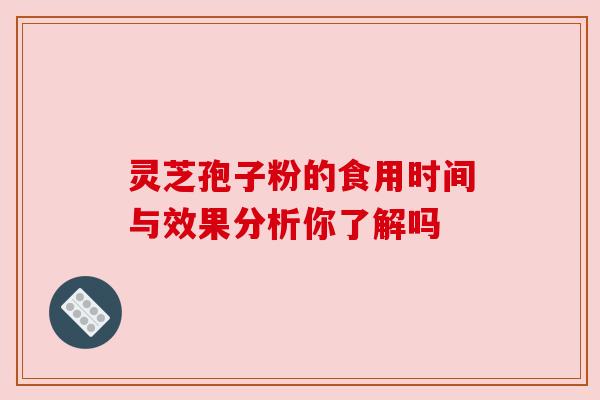 灵芝孢子粉的食用时间与效果分析你了解吗 灵芝孢子粉的食用时间与效果分析你了解吗