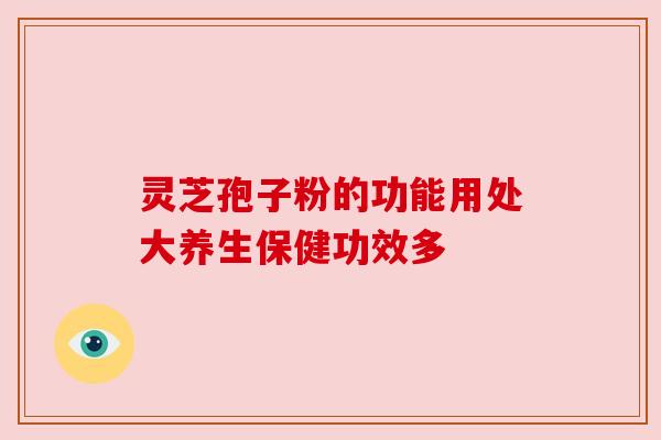灵芝孢子粉的功能用处大养生保健功效多