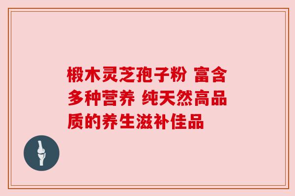 椴木灵芝孢子粉 富含多种营养 纯天然高品质的养生滋补佳品 椴木灵芝孢子粉 富含多种营养 纯天然高品质的养生滋补佳品