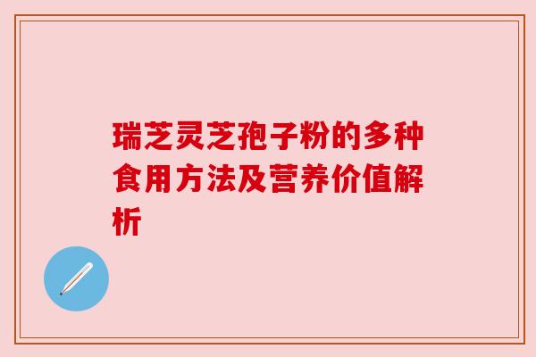 瑞芝灵芝孢子粉的多种食用方法及营养价值解析 瑞芝灵芝孢子粉的多种食用方法及营养价值解析