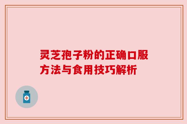 灵芝孢子粉的正确口服方法与食用技巧解析 灵芝孢子粉的正确口服方法与食用技巧解析